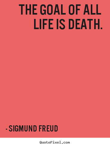 Life sayings - The goal of all life is death.