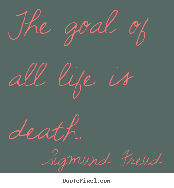 Sigmund Freud picture quotes - The goal of all life is death. - Life quote