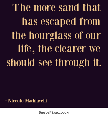 Quotes about life - The more sand that has escaped from the hourglass..