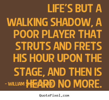 Quotes about life - Life's but a walking shadow, a poor player that struts and frets..