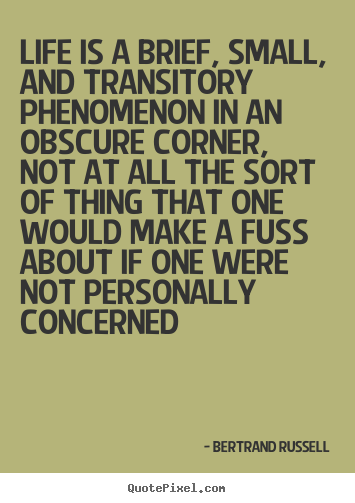 Life quotes - Life is a brief, small, and transitory phenomenon in an obscure corner,..