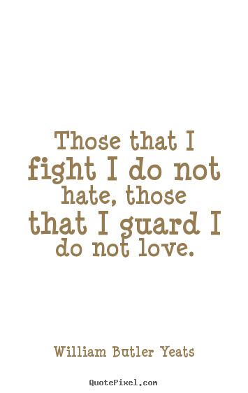 Create graphic picture quotes about life - Those that i fight i do not hate, those that i guard..