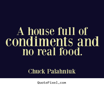 Life quotes - A house full of condiments and no real food.