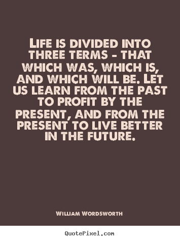 William Wordsworth image sayings - Life is divided into three terms - that.. - Life quotes