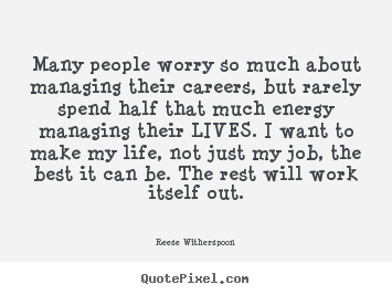 Many people worry so much about managing their.. Reese Witherspoon  life quote