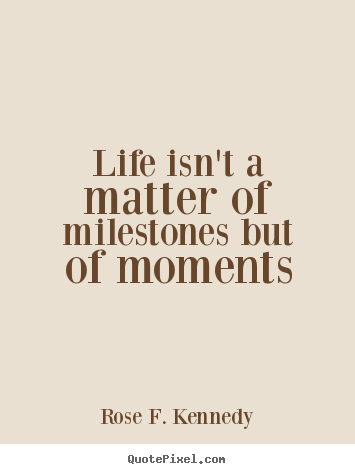 Rose F. Kennedy picture quotes - Life isn't a matter of milestones but of.. - Life quote