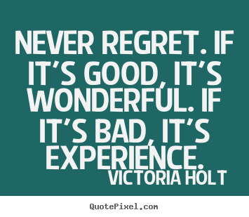 Create picture quotes about life - Never regret. if it's good, it's wonderful. if it's bad, it's experience.