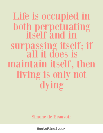 Simone De Beauvoir picture quotes - Life is occupied in both perpetuating itself and in surpassing.. - Life quotes