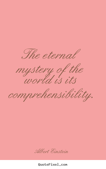 Life quotes - The eternal mystery of the world is its comprehensibility.