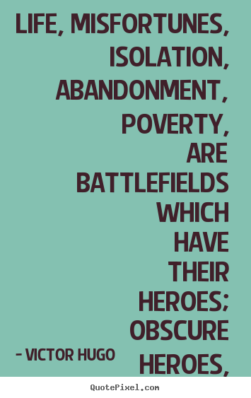 Quotes about life - Life, misfortunes, isolation, abandonment, poverty, are battlefields..