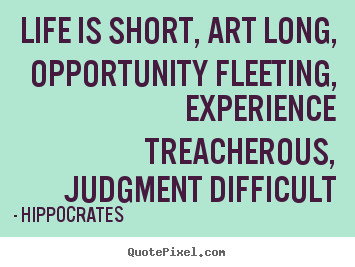 How to design poster quotes about life - Life is short, art long, opportunity fleeting, experience treacherous,..