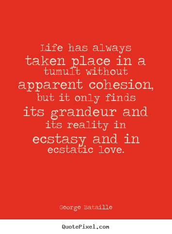 George Bataille picture quotes - Life has always taken place in a tumult without apparent.. - Life quotes