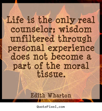 Edith Wharton picture quotes - Life is the only real counselor; wisdom unfiltered through personal.. - Life quotes