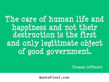 Customize image quotes about life - The care of human life and happiness and not their destruction is the..