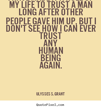 I have made it a rule of my life to trust a man long after other.. Ulysses S. Grant best life quote