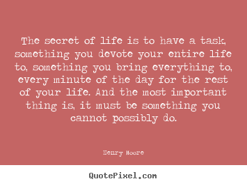 Quotes about life - The secret of life is to have a task, something you devote your..