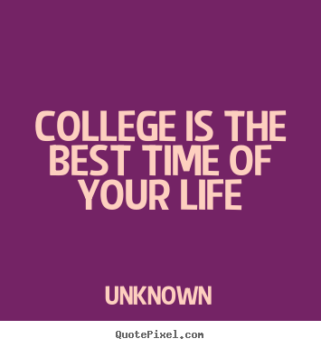 Unknown poster quotes - College is the best time of your life - Life quote