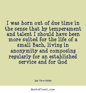 Life quotes - I was born out of due time in the sense that by temperament and talent..