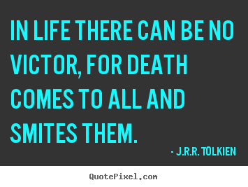 In life there can be no victor, for death comes to.. J.R.R. Tolkien famous life quotes
