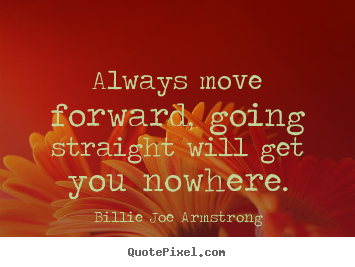Billie Joe Armstrong image quotes - Always move forward, going straight will get you nowhere. - Life quotes