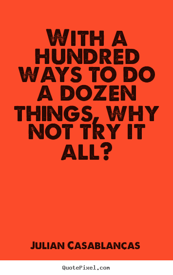 Design picture quotes about life - With a hundred ways to do a dozen things, why not try it all?