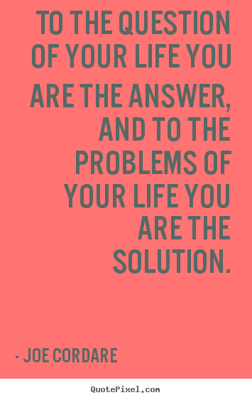 Design your own picture quotes about life - To the question of your life you are the answer, and to the problems of..