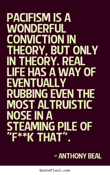 Quotes about life - Pacifism is a wonderful conviction in theory,..