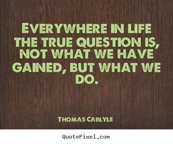 Thomas Carlyle picture sayings - Everywhere in life the true question is, not what we.. - Life quote
