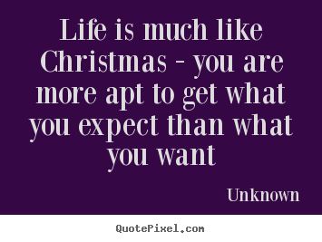 Design custom picture quotes about life - Life is much like christmas - you are more apt to..