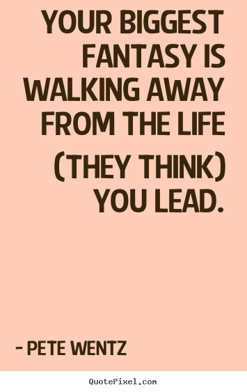 Make custom photo quotes about life - Your biggest fantasy is walking away from the life (they..