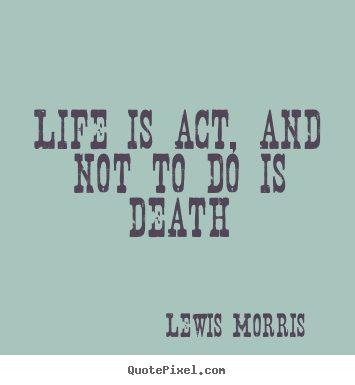 Create your own poster quotes about life - Life is act, and not to do is death