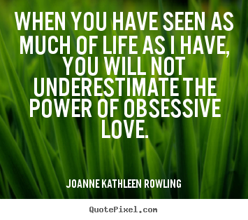 Joanne Kathleen Rowling picture quotes - When you have seen as much of life as i have, you will not underestimate.. - Life quotes