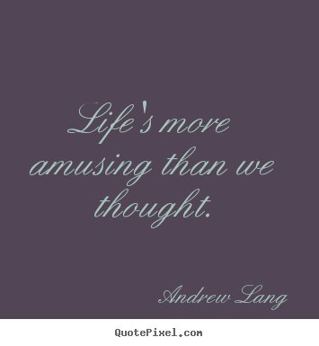Andrew Lang picture quotes - Life's more amusing than we thought. - Life quotes