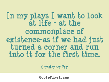 Life quote - In my plays i want to look at life - at the commonplace..