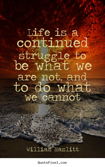 William Hazlitt poster quote - Life is a continued struggle to be what we are not, and to do.. - Life quotes
