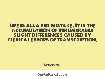 Quote about life - Life is all a big mistake. it is the accumulation..