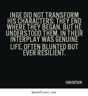 Life quotes - Inge did not transform his characters: they end..