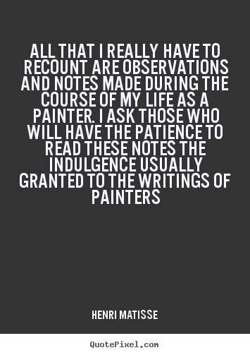 Henri Matisse picture quotes - All that i really have to recount are observations.. - Life quotes