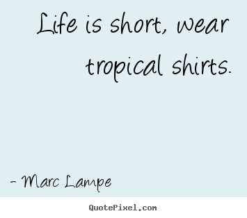 Life quotes - Life is short, wear tropical shirts.