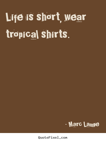 Diy photo quotes about life - Life is short, wear tropical shirts.