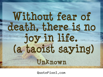 Unknown photo quotes - Without fear of death, there is no joy in life... - Life quote