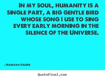 How to make picture quote about life - In my soul, humanity is a single part, a big gentle bird whose song..