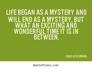 Diane Ackermann image quotes - Life began as a mystery and will end as a.. - Life quotes
