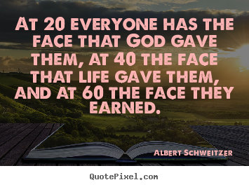 Life quote - At 20 everyone has the face that god gave them, at 40..