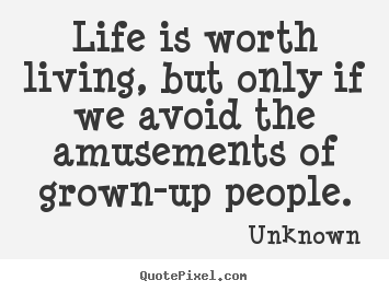 Make picture quotes about life - Life is worth living, but only if we avoid the amusements..
