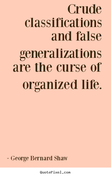 George Bernard Shaw picture quotes - Crude classifications and false generalizations are the curse of organized.. - Life quote