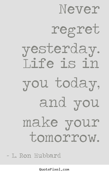 Quote about life - Never regret yesterday. life is in you today, and you..