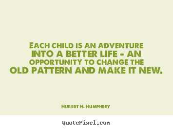 Life quotes - Each child is an adventure into a better life..