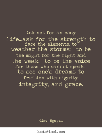 Life quotes - Ask not for an easy life...ask for the strength to face the elements,..