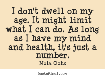 Quotes about life - I don't dwell on my age. it might limit what i can do. as long..
